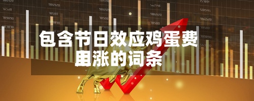 包含节日效应鸡蛋费用
上涨的词条-第2张图片