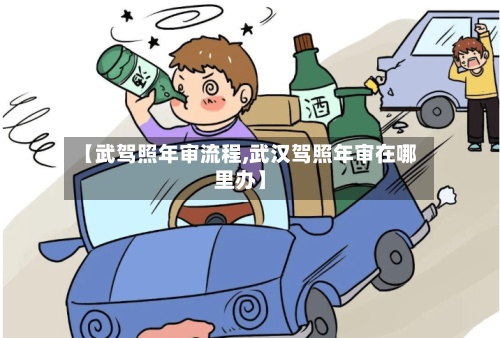 【武驾照年审流程,武汉驾照年审在哪里办】-第2张图片