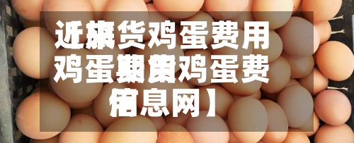 近来
【旗货鸡蛋费用
鸡蛋费用
鸡蛋期货鸡蛋费用
信息网】-第3张图片