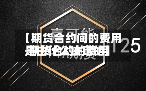 【期货合约间的费用,期货合约的费用是由什么决定的】