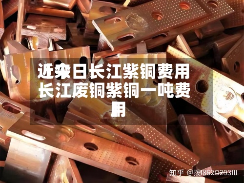 近来
【今日长江紫铜费用
长江废铜紫铜一吨费用
】-第2张图片