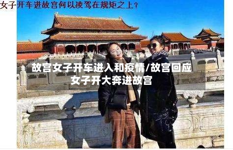 故宫女子开车进入和疫情/故宫回应女子开大奔进故宫
