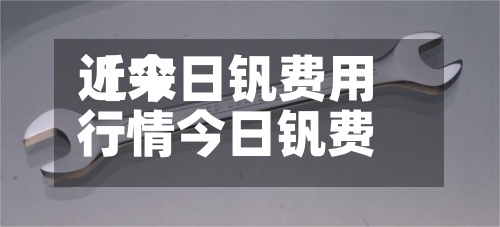 近来
【今日钒费用
行情今日钒费用
行情最新报价】-第2张图片