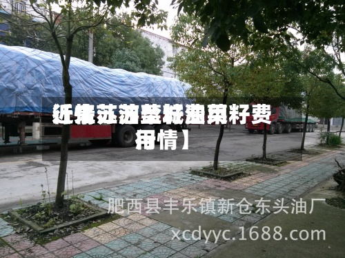 近来【江苏油菜籽费用行情江苏盐城油菜籽费用行情】