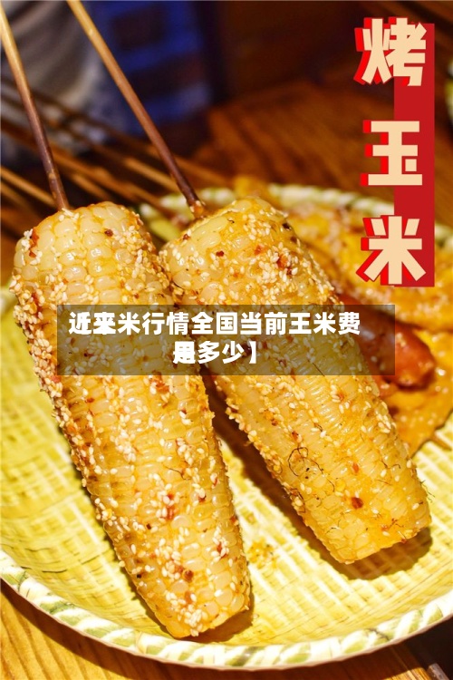 近来【王米行情全国当前王米费用是多少】