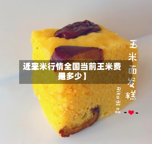近来
【王米行情全国当前王米费用
是多少】-第2张图片