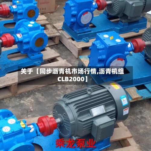 关于【同步沥青机市场行情,沥青机组CLB2000】