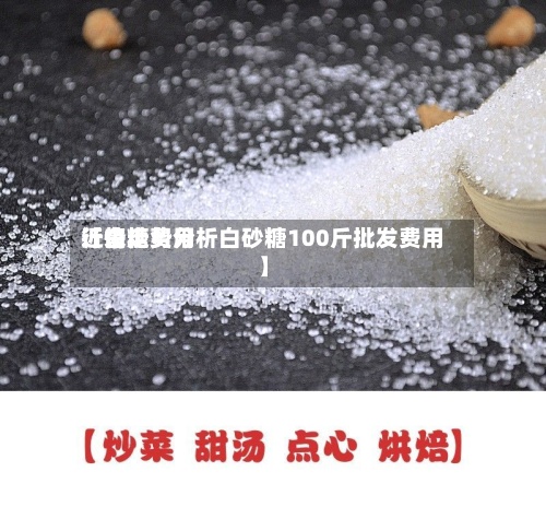 近来【白糖费用行情走势分析白砂糖100斤批发费用】