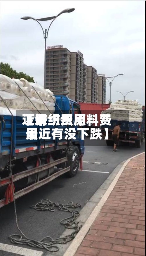 近来【纺织费用下滑纺织原料费用最近有没下跌】