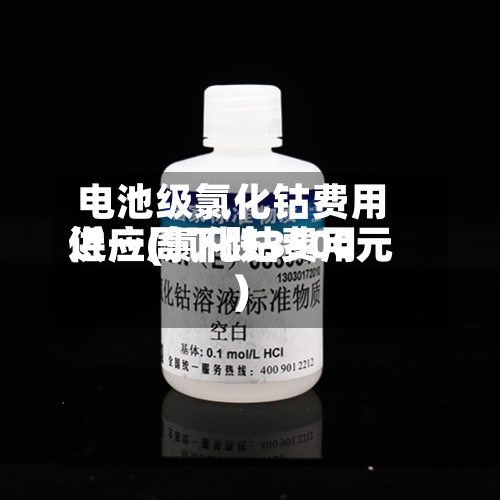 电池级氯化钴费用供应(氯化钴费用近一周下跌3500元)