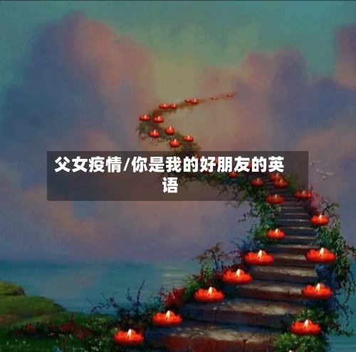 父女疫情/你是我的好朋友的英语