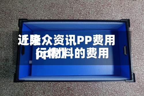 近来
【隆众资讯PP费用
pp材料的费用
行情】-第3张图片