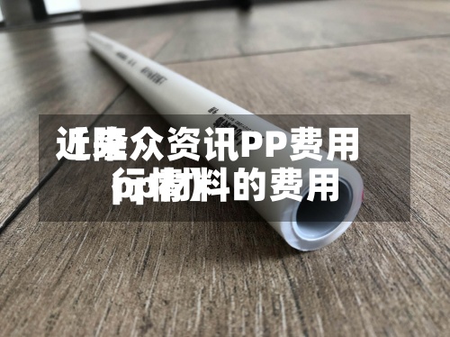 近来
【隆众资讯PP费用
pp材料的费用
行情】-第2张图片