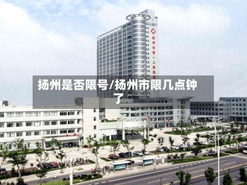 扬州是否限号/扬州市限几点钟了