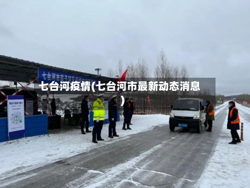 七台河疫情(七台河市最新动态消息)