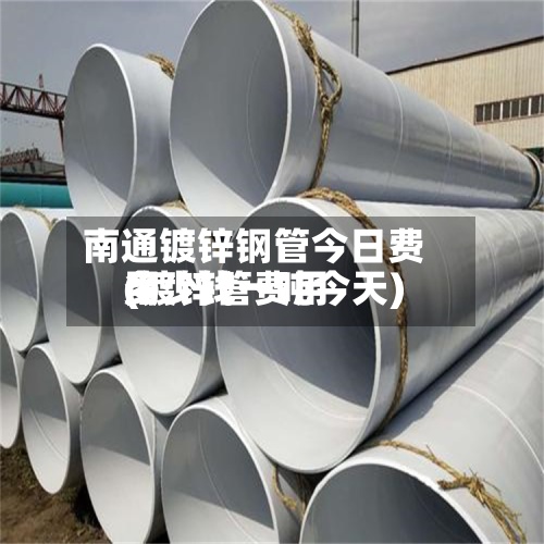 南通镀锌钢管今日费用(镀锌管费用多少钱一吨今天)