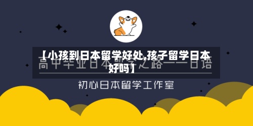 【小孩到日本留学好处,孩子留学日本好吗】-第3张图片
