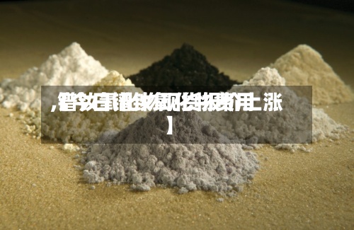 【今日镨钕氧化物费用,镨钕氧化物现货报价上涨】