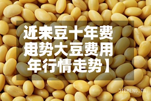 近来【大豆十年费用走势大豆费用年行情走势】