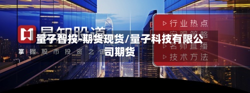 量子智投-期货现货/量子科技有限公司期货-第3张图片