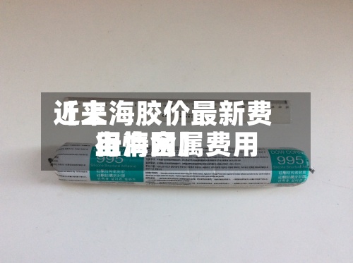 近来【上海胶价最新费用上海金属费用行情网】