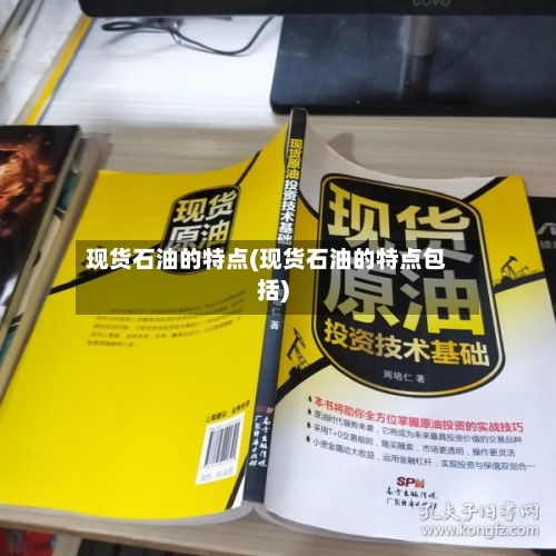 现货石油的特点(现货石油的特点包括)