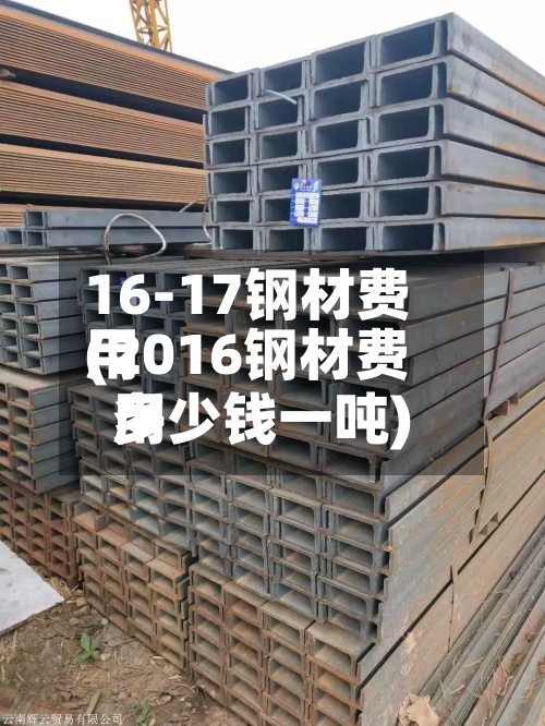 16-17钢材费用
(2016钢材费用
多少钱一吨)-第2张图片