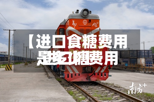 【进口食糖费用
,进口糖费用
是多少】-第2张图片