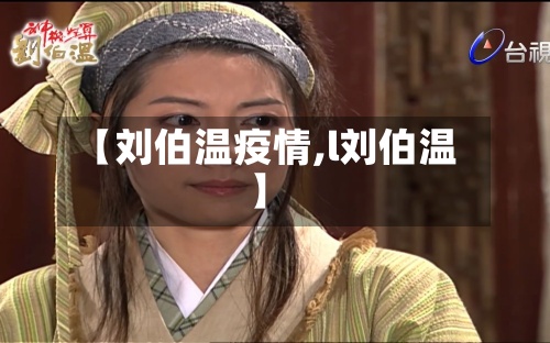【刘伯温疫情,l刘伯温】-第2张图片