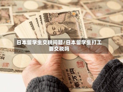 日本留学生交税问题/日本留学生打工要交税吗