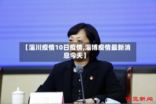 【淄川疫情10日疫情,淄博疫情最新消息今天】-第2张图片