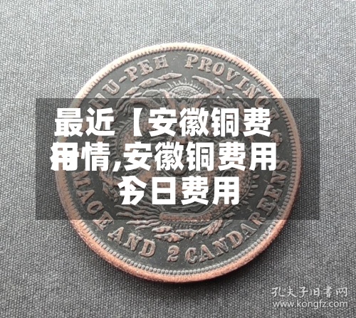 最近【安徽铜费用
行情,安徽铜费用
今日费用
】-第2张图片