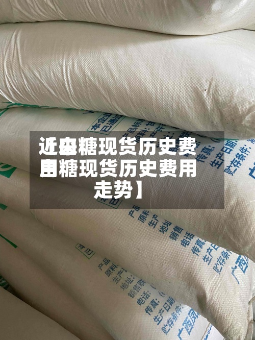 近来
【白糖现货历史费用
白糖现货历史费用
走势】-第2张图片