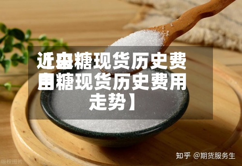 近来【白糖现货历史费用白糖现货历史费用走势】