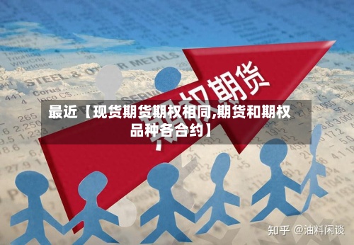 最近【现货期货期权相同,期货和期权品种各合约】
