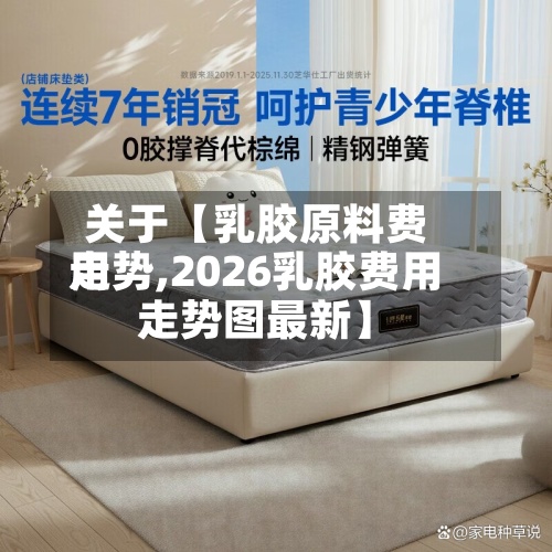 关于【乳胶原料费用走势,2026乳胶费用走势图最新】