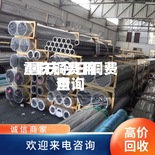 重庆铜费用/重庆今日铜费用查询