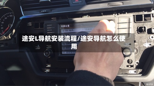 途安L导航安装流程/途安导航怎么使用-第2张图片