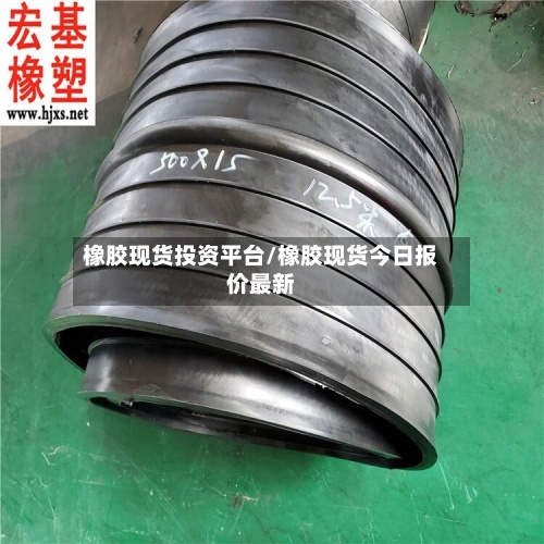 橡胶现货投资平台/橡胶现货今日报价最新