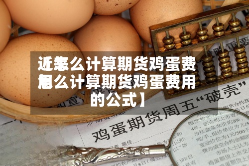 近来【怎么计算期货鸡蛋费用怎么计算期货鸡蛋费用的公式】-第3张图片
