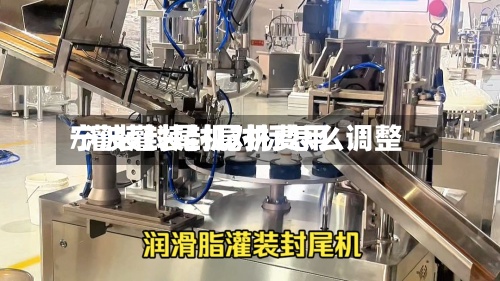 宁波灌装封尾机费用
/灌装封尾机对标怎么调整-第3张图片