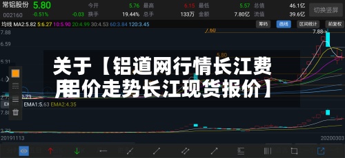 关于【铝道网行情长江费用
,铝价走势长江现货报价】-第2张图片