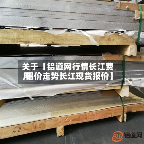 关于【铝道网行情长江费用
,铝价走势长江现货报价】-第3张图片