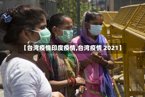 【台湾疫情印度疫情,台湾疫情 2021】-第2张图片