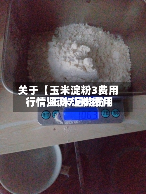 关于【玉米淀粉3费用
行情,玉米淀粉费用
行情监测7日均价】-第3张图片