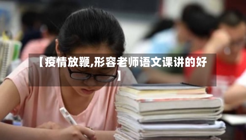 【疫情放鞭,形容老师语文课讲的好】