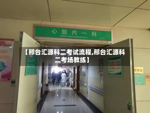 【邢台汇源科二考试流程,邢台汇源科二考场教练】-第3张图片