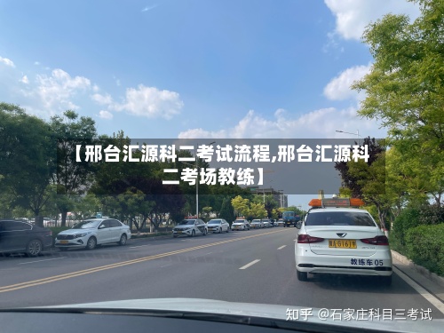 【邢台汇源科二考试流程,邢台汇源科二考场教练】