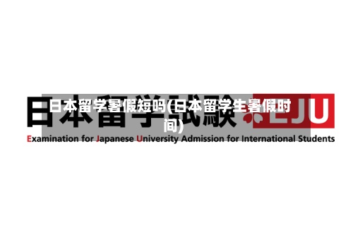 日本留学暑假短吗(日本留学生暑假时间)