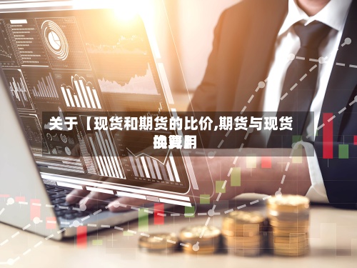 关于【现货和期货的比价,期货与现货的费用换算】
